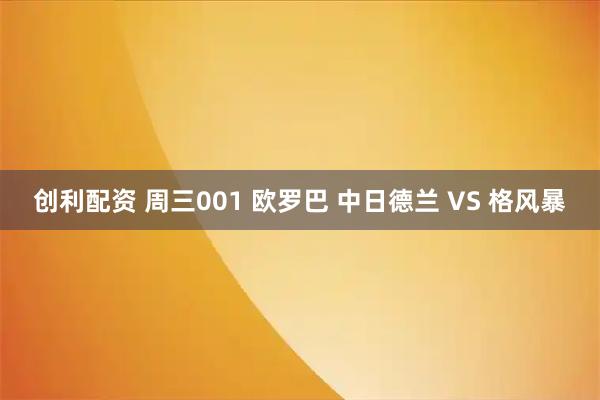 创利配资 周三001 欧罗巴 中日德兰 VS 格风暴