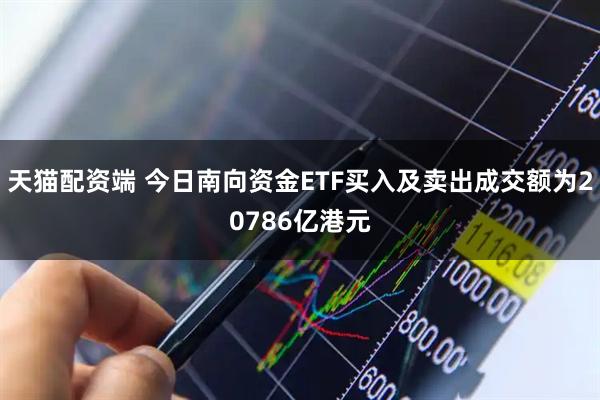 天猫配资端 今日南向资金ETF买入及卖出成交额为20786亿港元