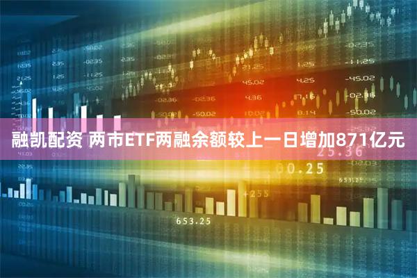 融凯配资 两市ETF两融余额较上一日增加871亿元