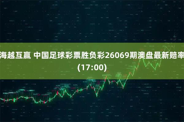 海越互赢 中国足球彩票胜负彩26069期澳盘最新赔率(17:00)