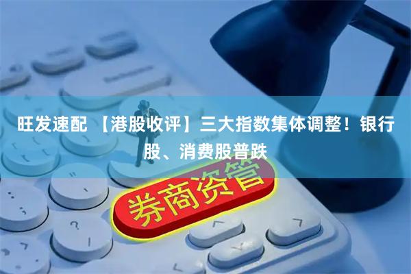 旺发速配 【港股收评】三大指数集体调整！银行股、消费股普跌