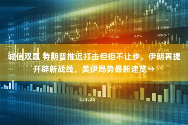 诚信双赢 特朗普推迟打击但拒不让步，伊朗再提开辟新战线，美伊局势最新速览→
