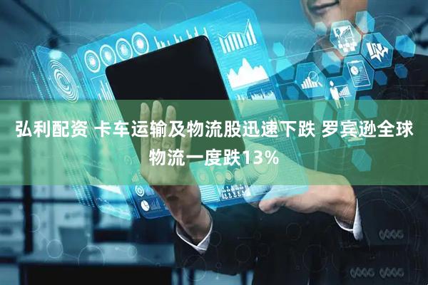 弘利配资 卡车运输及物流股迅速下跌 罗宾逊全球物流一度跌13%