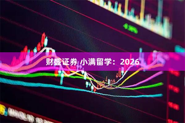 财盛证券 小满留学：2026