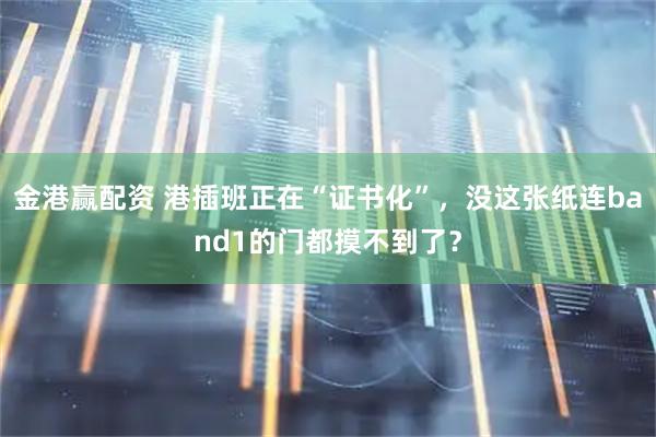 金港赢配资 港插班正在“证书化”,没这张纸连band1的门都摸不到了?